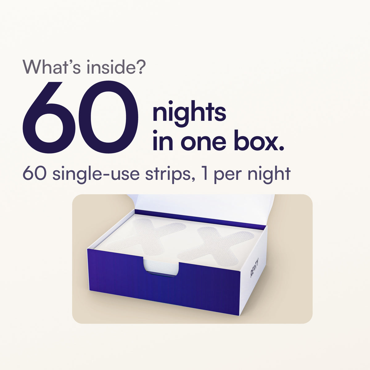 Resty X-Shape Sleep Tape box, 60 pcs. What’s inside? 60 nights in one box. 60 single-use strips, 1 per night.