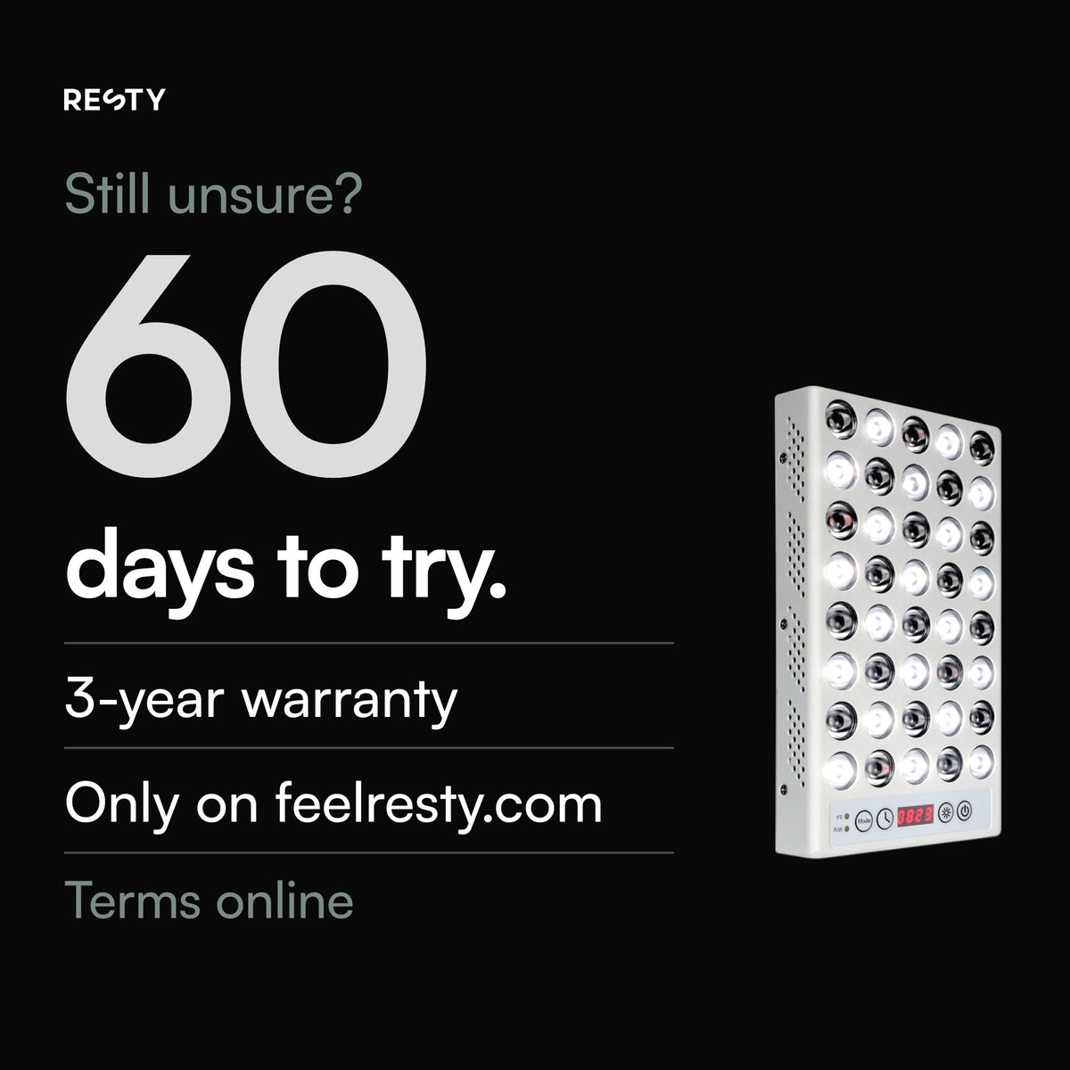 Only when ordered on feelresty.com: 60 days to try it from delivery and a 3-year commercial warranty on devices delivered from 18 July 2026. Terms on feelresty.com.